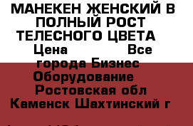 МАНЕКЕН ЖЕНСКИЙ В ПОЛНЫЙ РОСТ, ТЕЛЕСНОГО ЦВЕТА  › Цена ­ 15 000 - Все города Бизнес » Оборудование   . Ростовская обл.,Каменск-Шахтинский г.